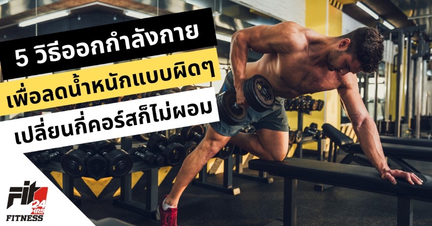 5 วิธีออกกำลังกายเพื่อลดน้ำหนักแบบผิด ๆ เปลี่ยนกี่คอร์สก็ไม่ผอม