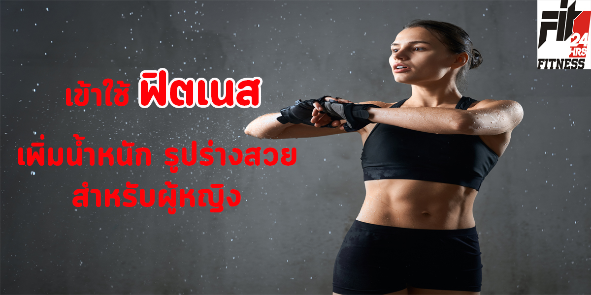 เข้าใช้ ฟิตเนส ( Fitness ) เพิ่มน้ำหนัก รูปร่างสวย สำหรับ ผู้หญิง