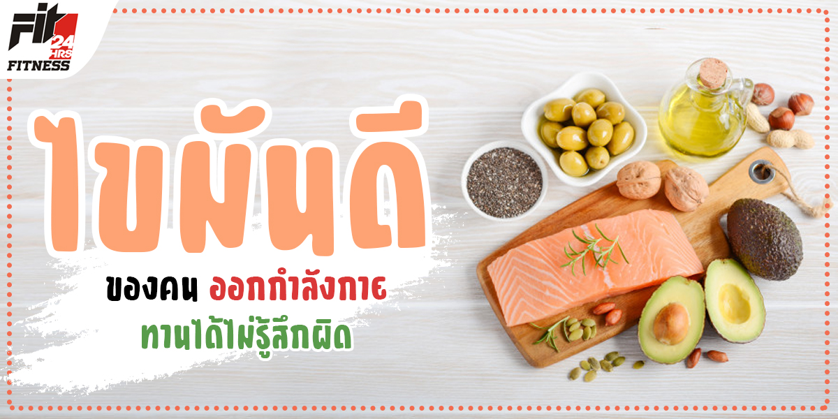 อาหาร ไขมันดี ของคน ออกกำลังกาย ทานได้ไม่รู้สึกผิด