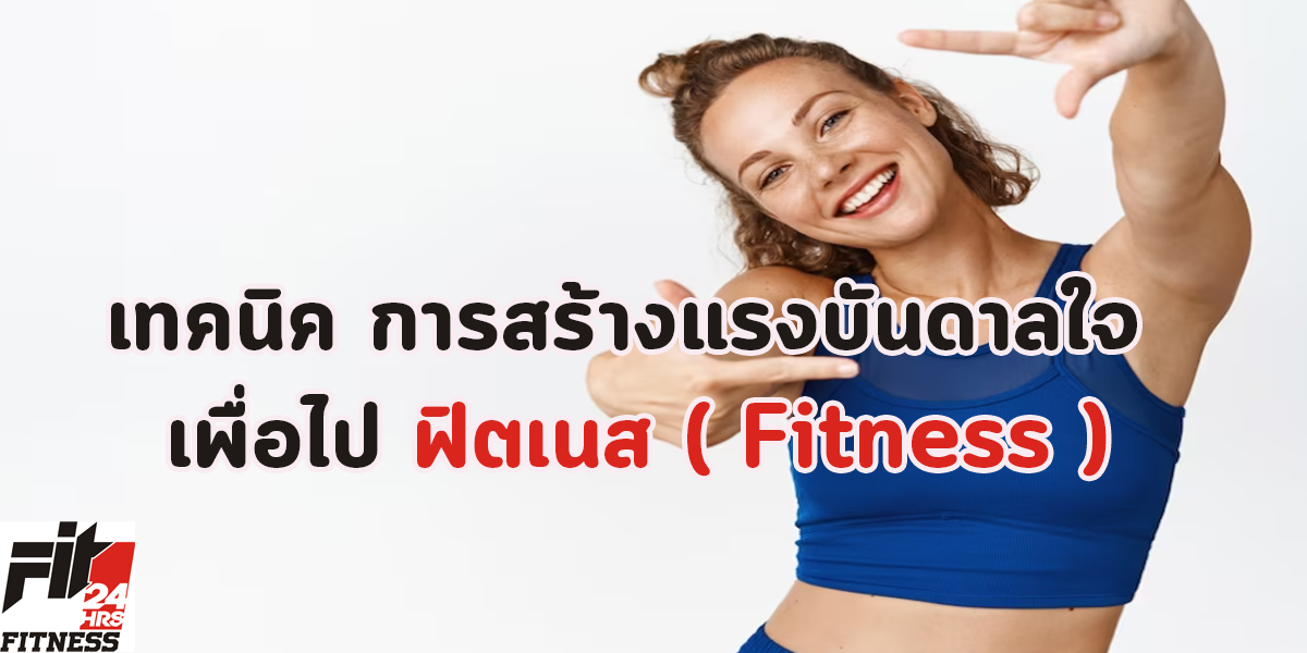 เทคนิค การสร้างแรงบันดาลใจ เพื่อไป ฟิตเนส ( Fitness )