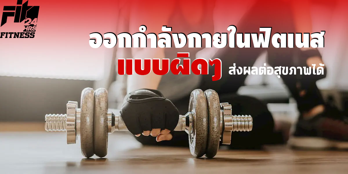 ออกกำลังกาย ใน ฟิตเนส ( Fitness ) แบบผิด ๆ ส่งผลต่อสุขภาพได้