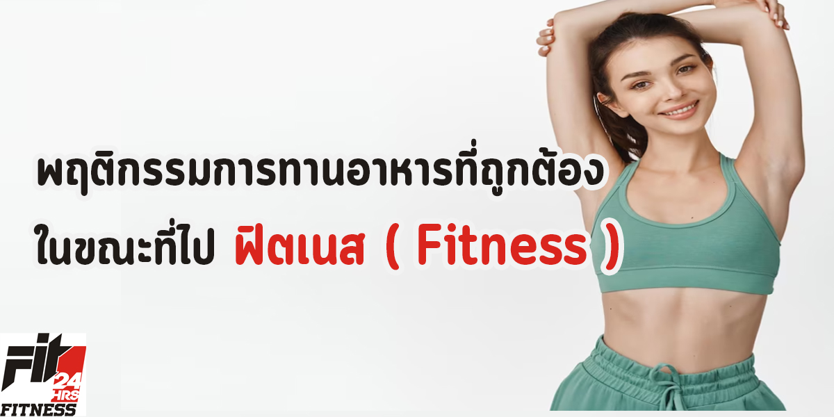 พฤติกรรมการทานอาหารที่ถูกต้อง ในขณะที่ไป ฟิตเนส ( Fitness )