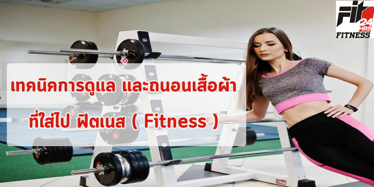 เทคนิคการดูแล และถนอมเสื้อผ้า ที่ใส่ไป ฟิตเนส ( Fitness )