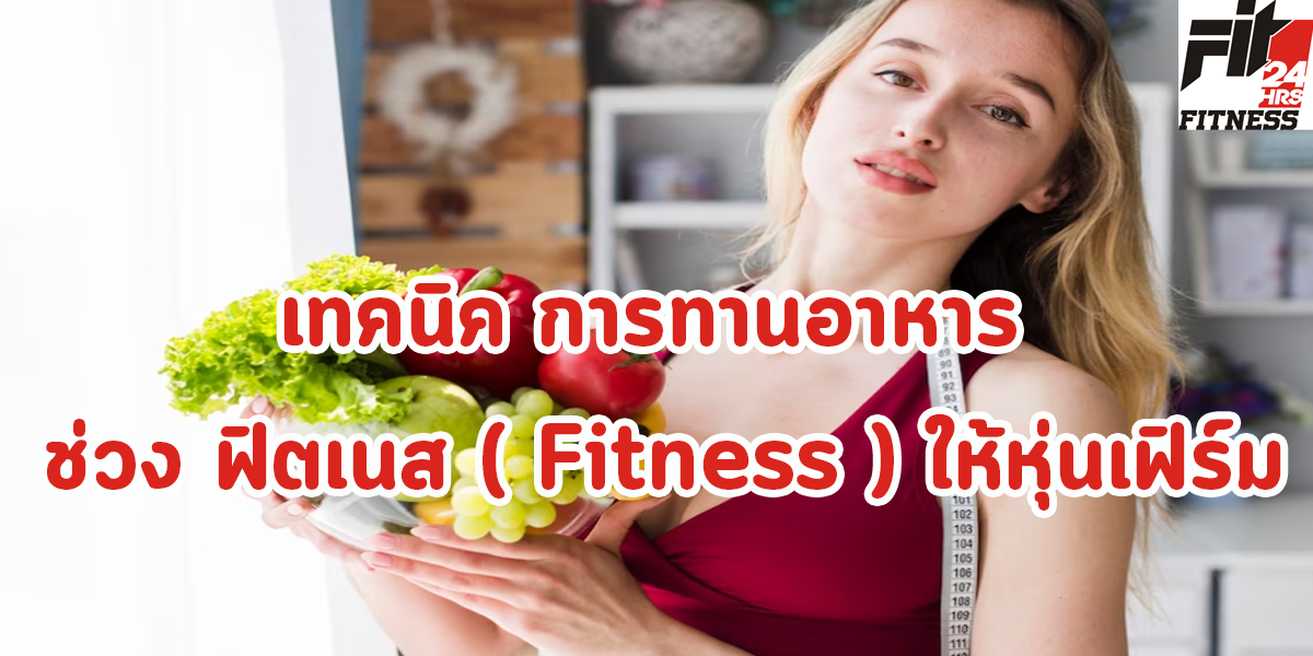 เทคนิค การทานอาหาร ช่วง ฟิตเนส ( Fitness ) ให้หุ่นเฟิร์ม