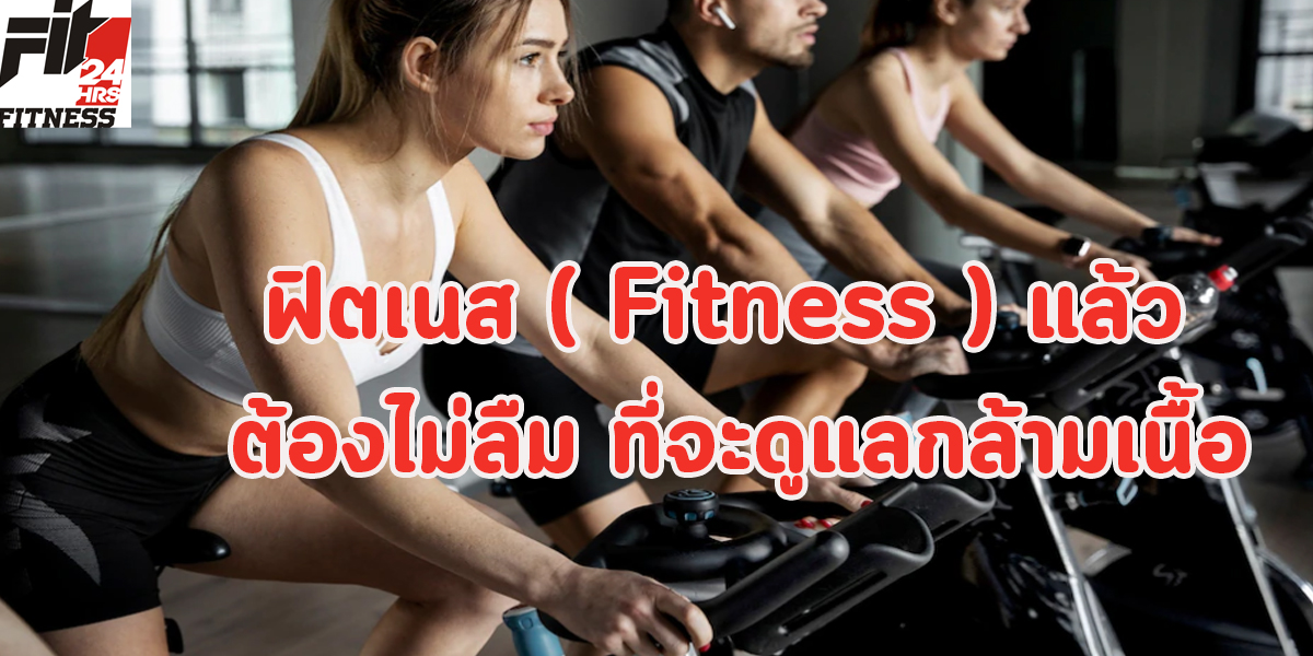 ฟิตเนส ( Fitness ) แล้ว ต้องไม่ลืม ที่จะดูแลกล้ามเนื้อ