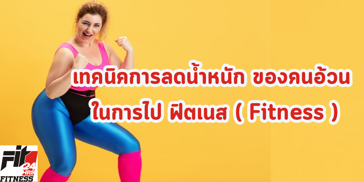 เทคนิคการลดน้ำหนัก ของคนอ้วน ในการไป ฟิตเนส ( Fitness )