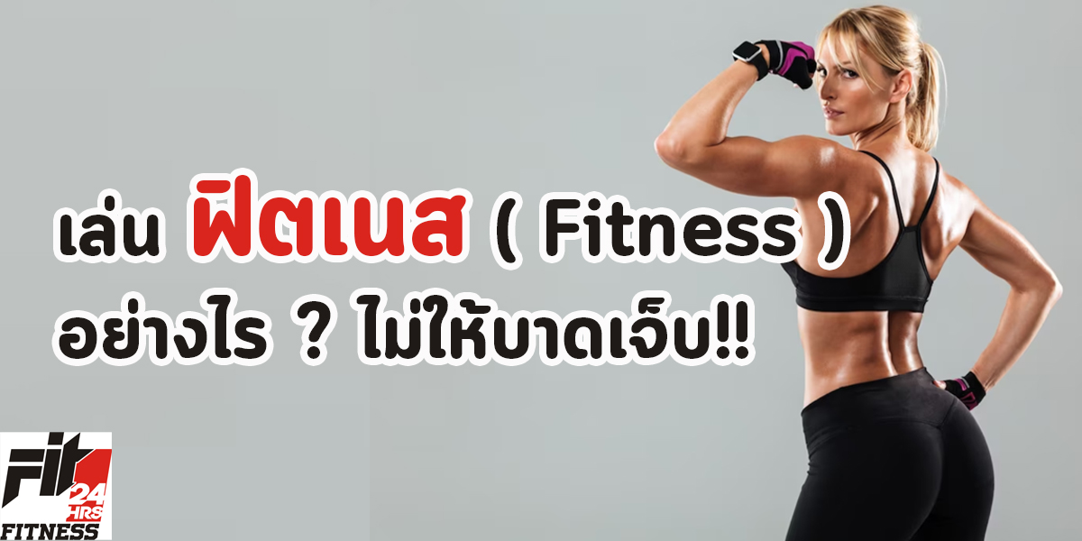 เล่น ฟิตเนส ( Fitness ) อย่างไร ไม่ให้บาดเจ็บ ?