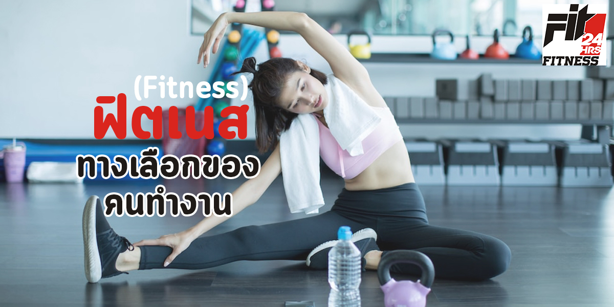 ฟิตเนส (Fitness) ทางเลือกของคน ทำงาน